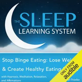 Stop Binge Eating: Lose Weight & Create Healthy Eating Habits with Hypnosis, Meditation, Relaxation, and Affirmations: The Sleep Learning System