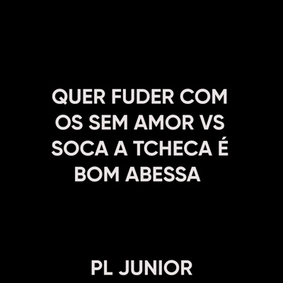 PL JUNIOR - QUER FUDER COM OS SEM AMOR VS SOCA A TCHECA É BOM ABESSA x VEM PRA CA SEM SENTIMENTO