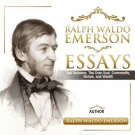 Ralph Waldo Emerson Essays: Self Reliance, the Over-Soul, Commodity, Nature, and Wealth (Unabridged)