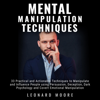 Mental Manipulation Techniques: 33 Practical and Actionable Techniques to Manipulate and Influence People using Persuasion, Deception, Dark Psychology and Covert Emotional Manipulation (Unabridged) - Leonard Moore