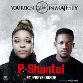 You Reign in Majesty (feat. Preye Odede) P-Shantel