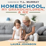 Homeschool, My Grandchildren, & Me (Unabridged) - Laura Johnson