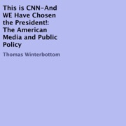 This is CNN-And WE Have Chosen the President!: The American Media and Public Policy (Unabridged) - Thomas Winterbottom