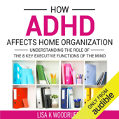 How ADHD Affects Home Organization: Understanding the Role of the 8 Key Executive Functions of the Mind (Unabridged) - Lisa Woodruff Cover Art