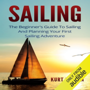 Sailing: The Beginner's Guide to Sailing and Planning Your First Sailing Adventure (Unabridged)