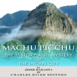 Machu Picchu: The History and Mystery of the Incan City (Unabridged)