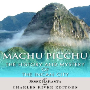 Machu Picchu: The History and Mystery of the Incan City (Unabridged)