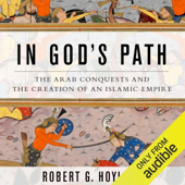 In God's Path: The Arab Conquests and the Creation of an Islamic Empire (Unabridged)