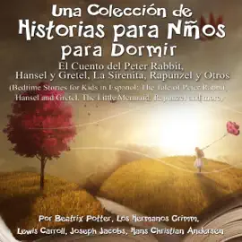 Una Colección de Historias para Niños para Dormir: El Cuento de Peter Rabbit, Hansel y Gretel,  La Sirenita, y Otros [A Collection of Stories for Children to Sleep: The Tale of Peter Rabbit, Hansel and Gretel, The Little Mermaid, and Others] (Unabridged