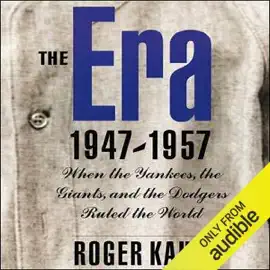 The Era, 1947-1957: When the Yankees, the Dodgers, and the Giants Ruled the World (Unabridged)
