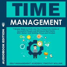 Time Management: 7 Simple Steps to Hack into the Productivity Habits of Successful People and Eliminate Bad Habits With Better Goal Setting, Focus and Mindset