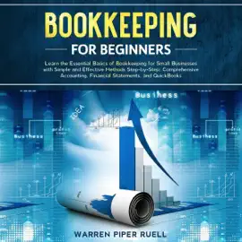 Bookkeeping for Beginners: Learn the Essential Basics of Bookkeeping for Small Businesses with Simple and Effective Methods Step-by-Step: Comprehensive Accounting, Financial Statements and QuickBooks (Unabridged)