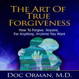 The Art of True Forgiveness: How to Forgive Anyone for Anything, Anytime You Want  (Unabridged)