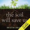 The Soil Will Save Us: How Scientists, Farmers, and Ranchers Are Tending the Soil to Reverse Global Warming (Unabridged) - Kristin Ohlson