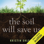 The Soil Will Save Us: How Scientists, Farmers, and Ranchers Are Tending the Soil to Reverse Global Warming (Unabridged)