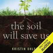 The Soil Will Save Us: How Scientists, Farmers, and Ranchers Are Tending the Soil to Reverse Global Warming (Unabridged)