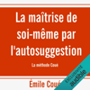 La maîtrise de soi-même par l'autosuggestion. La méthode Coué - Emile Coué