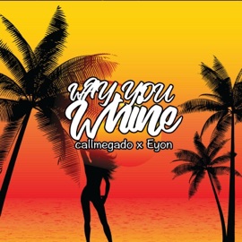 Way You Whine (feat. Eyon) Callmegado