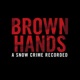 Brown Hands - A Snow Crime Recorded