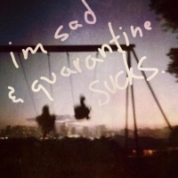 I'm Sad & Quarantine Sucks. - Yucky
