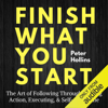 Finish What You Start: The Art of Following Through, Taking Action, Executing, & Self-Discipline (Unabridged) - Peter Hollins