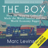 The Box: How the Shipping Container Made the World Smaller and the World Economy Bigger (Unabridged) - Marc Levinson