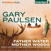 Father Water, Mother Woods: Essays on Fishing and Hunting in the North Woods (Unabridged) - Gary Paulsen