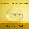 BrainStorm & Daddy Was a Milkman - This Is How I Feel