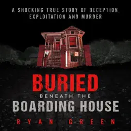Buried Beneath the Boarding House: A Shocking True Story of Deception, Exploitation and Murder (Unabridged)