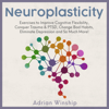 Neuroplasticity: Exercises to Improve Cognitive Flexibility, Conquer Trauma and PTSD, Change Bad Habits, Eliminate Depression and So Much More! (Unabridged) - Adrian Winship