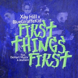 First Things First (feat. Wallace & DeHart Muzix) Xay Hill & BlueGiraffeKid