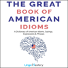 The Great Book of American Idioms: A Dictionary of American Idioms, Sayings, Expressions & Phrases (Unabridged) - Lingo Mastery