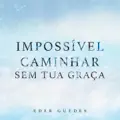 Impossível Caminhar Sem Tua Graça