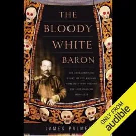 The Bloody White Baron: The Russian Nobleman Who Became the Last Khan of Mongolia (Unabridged)