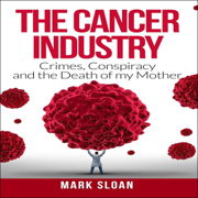 The Cancer Industry: Crimes, Conspiracy and the Death of My Mother (Unabridged)