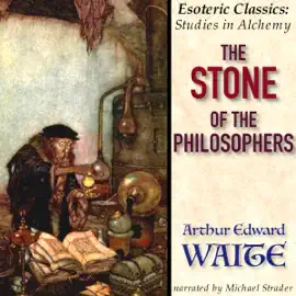 The Stone of the Philosophers: Esoteric Classics: Studies in Alchemy (Unabridged)