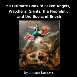 The Ultimate Book of Fallen Angels, Watchers, Giants, the Nephilim and the Books of Enoch (Unabridged)