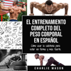 El entrenamiento completo del peso corporal En Español: Cómo usar la calistenia para estar en forma y más fuerte (Spanish Edition) - Charlie Mason