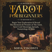 Tarot for Beginners: Begin Your Exploration & Reveal the Mysteries & Wonder of the Tarot, Tarot Card Meanings, Spreads, Numerology & More (Unabridged)