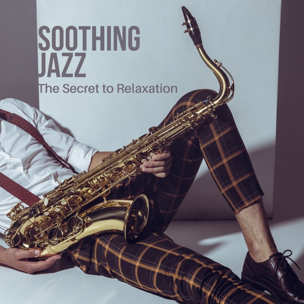 Soothing Jazz – The Secret to Relaxation: Soft Saxophone Collection
