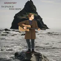 Ти брала в руки море — Grohotsky
