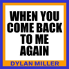 When You Come Back to Me Again - Dylan Miller