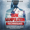 Dark Manipulation Techniques: The Perfect Beginner's Guide That Allows You to Know and Use the Basics of Manipulation and Mind Control Techniques, Using Psychology to Influence People's Behaviour. (Unabridged) - David Shadow