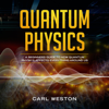 Quantum Physics: A Beginners Guide to How Quantum Physics Affects Everything Around Us (Unabridged) - Carl Weston
