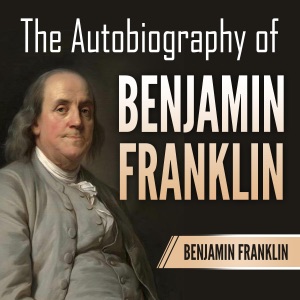 The Autobiography of Benjamin Franklin (Unabridged)
