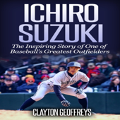 Ichiro Suzuki: The Inspiring Story of One of Baseball’s Greatest Outfielders: Baseball Biography Books, Book 8 (Unabridged)