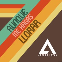 Aunque Me Hagas Llorar - Single - Arturo Leyva