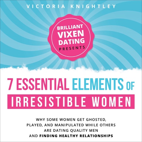 The 7 Essential Elements of Irresistible Women: Why Some Women Get Ghosted, Played, and Manipulated While Others Are Dating Quality Men and Finding Healthy Relationships (Unabridged) cover