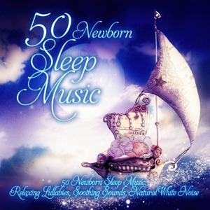 50 Newborn Sleep Music: Relaxing Lullabies, Soothing Sounds, Natural White Noise and Nursery Rhymes to Help Your Baby Sleep Through the Night & Sleep Deeply