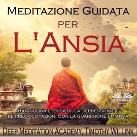 Meditazione Guidata Per L'ansia [Guided Meditation for Anxiety]: Abbandona I Pensieri, La Depressione E Le Preoccupazioni Con La Guarigione Emotiva (Unabridged)